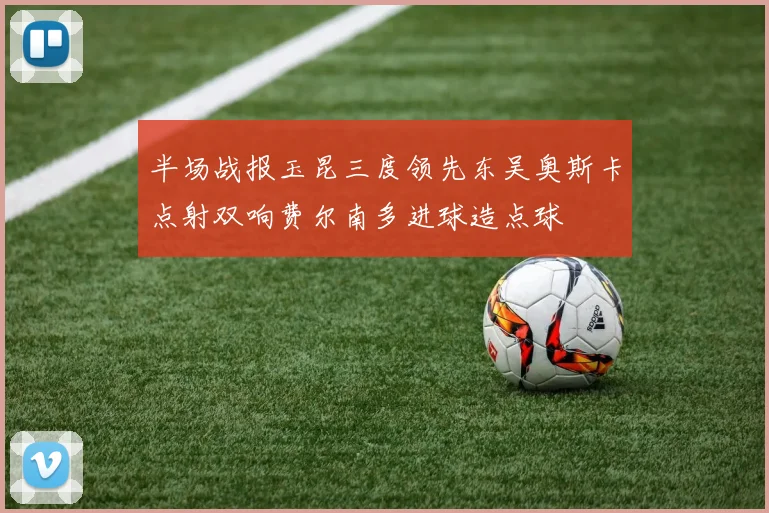 半场战报玉昆三度领先东吴奥斯卡点射双响费尔南多进球造点球